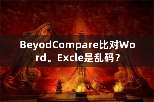 BeyodCompare比对Word。Excle是乱码？