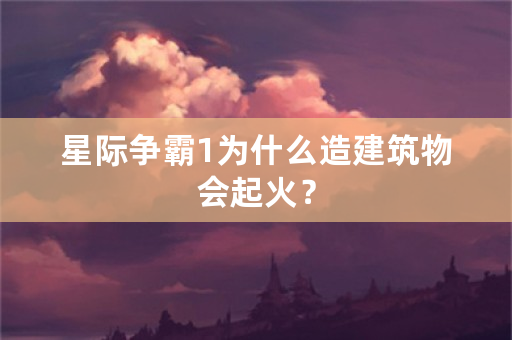 星际争霸1为什么造建筑物会起火？