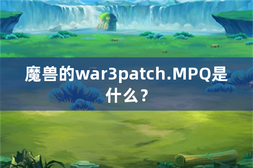 魔兽的war3patch.MPQ是什么？