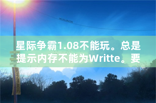 星际争霸1.08不能玩。总是提示内存不能为Writte。要如何解决？