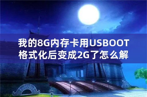 我的8G内存卡用USBOOT格式化后变成2G了怎么解决？