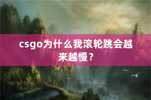 csgo为什么我滚轮跳会越来越慢？