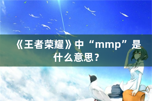 《王者荣耀》中“mmp”是什么意思？