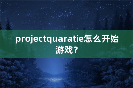 projectquaratie怎么开始游戏？