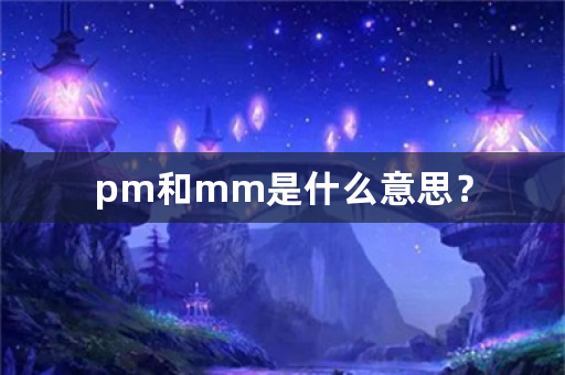 pm和mm是什么意思？