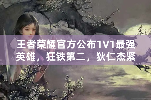 王者荣耀官方公布1V1最强英雄，狂铁第二，狄仁杰紧随其后，第一名却是法师，你觉得呢？