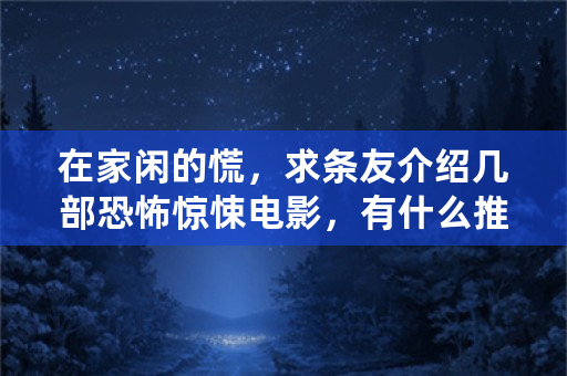 在家闲的慌，求条友介绍几部恐怖惊悚电影，有什么推荐？