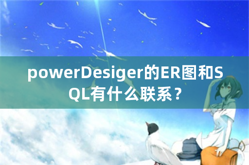 powerDesiger的ER图和SQL有什么联系？