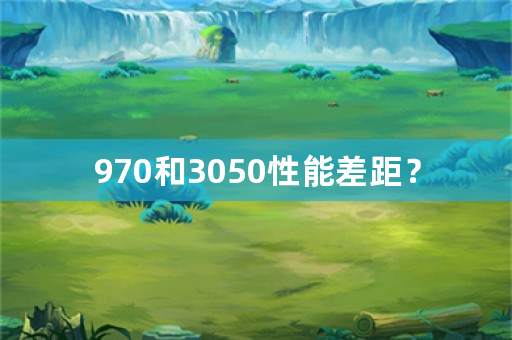 970和3050性能差距？