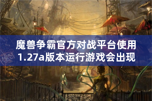 魔兽争霸官方对战平台使用1.27a版本运行游戏会出现不能初始化OPENGL，1.29c运行没问题，怎么解决？