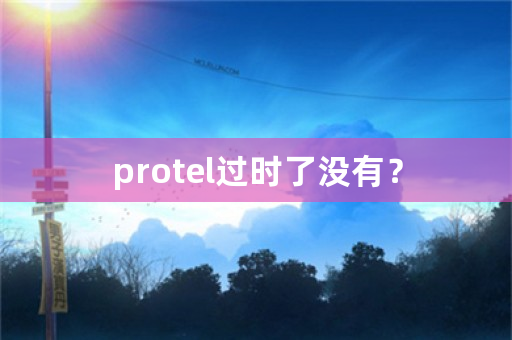 protel过时了没有？