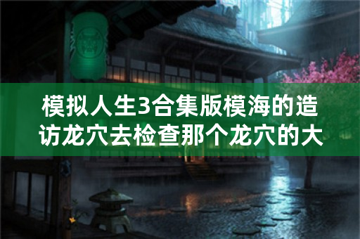 模拟人生3合集版模海的造访龙穴去检查那个龙穴的大门就是检查不了。人物头上显示走不了。到底是怎么回事？