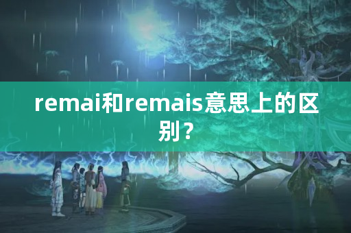 remai和remais意思上的区别？