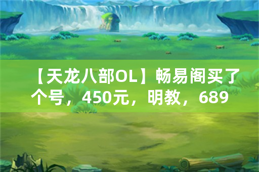 【天龙八部OL】畅易阁买了个号，450元，明教，68900评分，属性4200，38万？