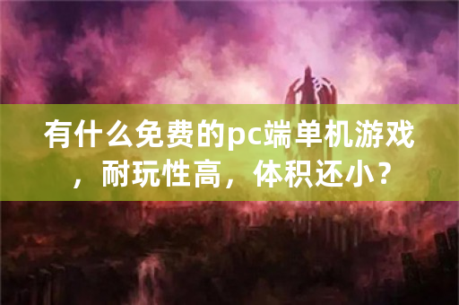 有什么免费的pc端单机游戏，耐玩性高，体积还小？