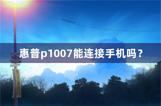 惠普p1007能连接手机吗？