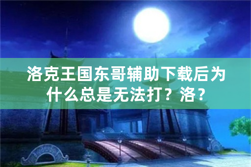 洛克王国东哥辅助下载后为什么总是无法打？洛？