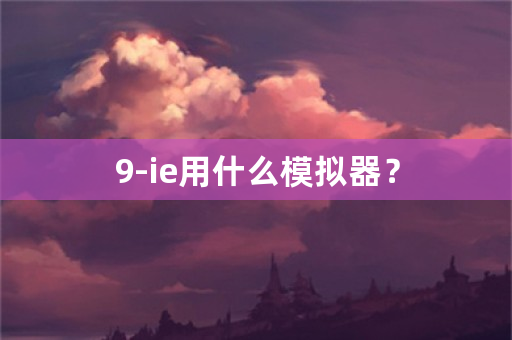 9-ie用什么模拟器？