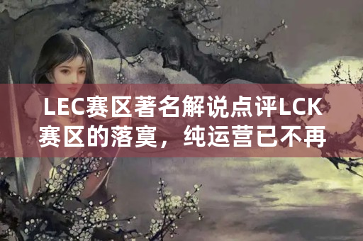 LEC赛区著名解说点评LCK赛区的落寞，纯运营已不再适合这个游戏，如何评价？