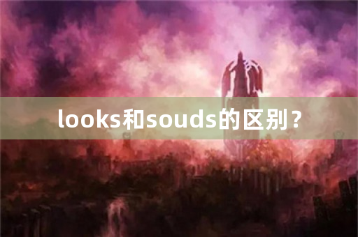 looks和souds的区别？