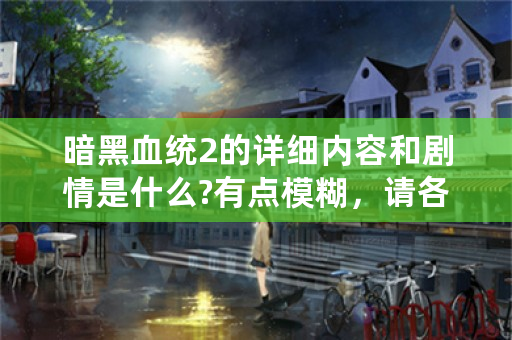 暗黑血统2的详细内容和剧情是什么?有点模糊，请各位玩过的大侠帮我解释一下!谢谢？