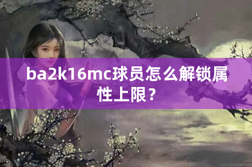 ba2k16mc球员怎么解锁属性上限？