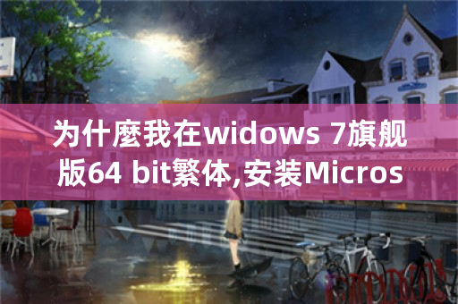 为什麼我在widows 7旗舰版64 bit繁体,安装Microsoft Applocale出现There is aproblem with this wi？