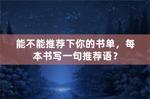 能不能推荐下你的书单，每本书写一句推荐语？