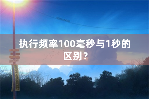 执行频率100毫秒与1秒的区别？