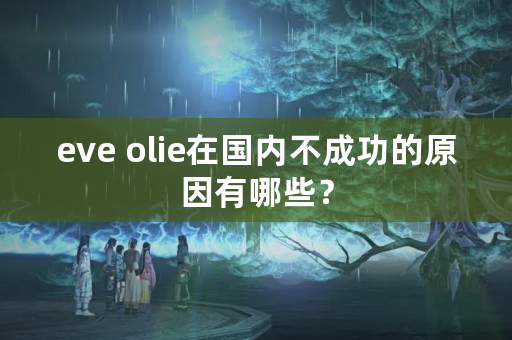 eve olie在国内不成功的原因有哪些？