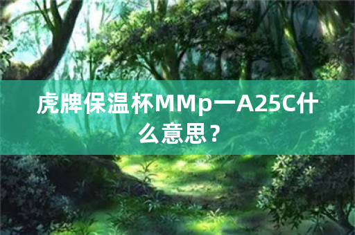 虎牌保温杯MMp一A25C什么意思？