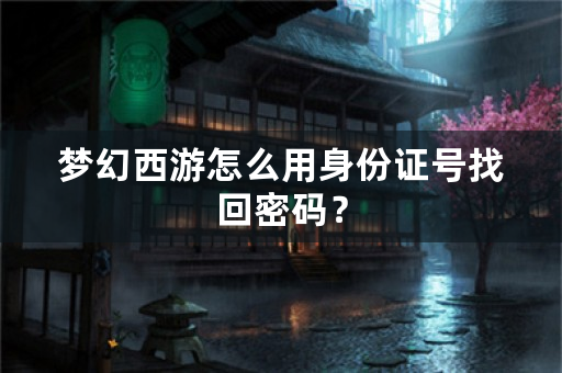 梦幻西游怎么用身份证号找回密码？