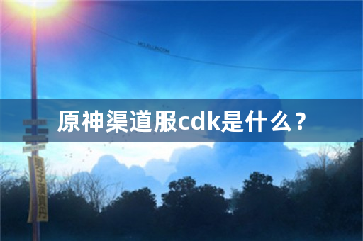 原神渠道服cdk是什么？