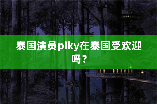 泰国演员piky在泰国受欢迎吗？