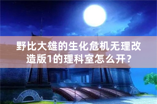 野比大雄的生化危机无理改造版1的理科室怎么开？