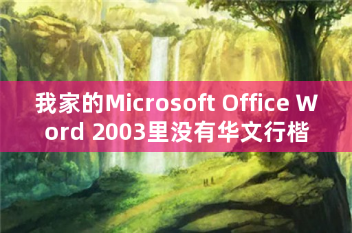 我家的Microsoft Office Word 2003里没有华文行楷字体，免费下载哪儿有？