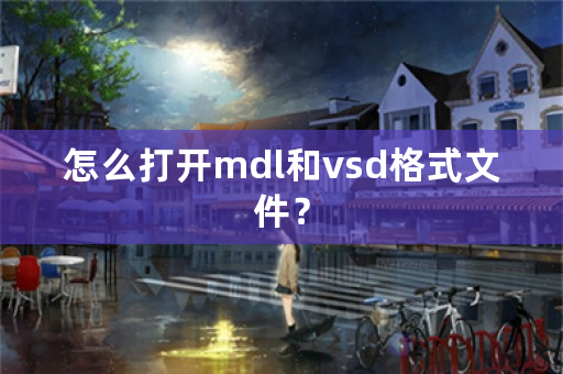 怎么打开mdl和vsd格式文件？