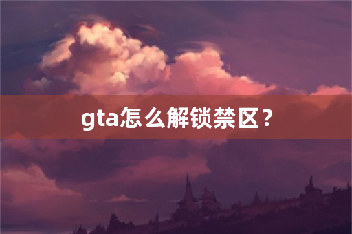 gta怎么解锁禁区？