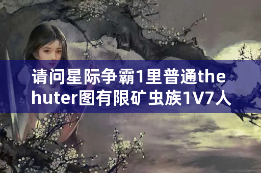 请问星际争霸1里普通the huter图有限矿虫族1V7人族电脑怎么打好赢？