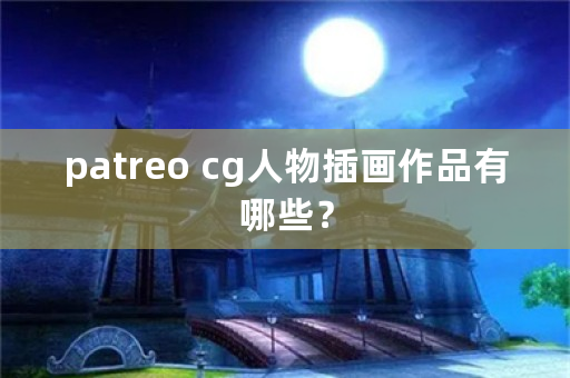 patreo cg人物插画作品有哪些？