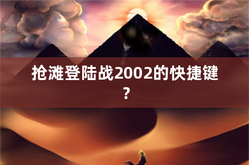 抢滩登陆战2002的快捷键？