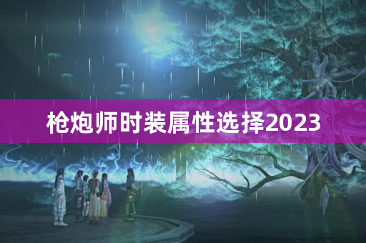 枪炮师时装属性选择2023