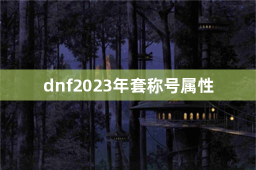 dnf2023年套称号属性