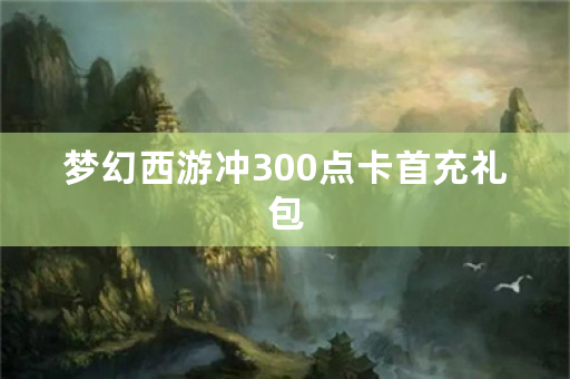 梦幻西游冲300点卡首充礼包