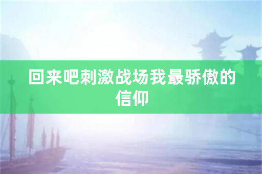 回来吧**战场我最骄傲的信仰