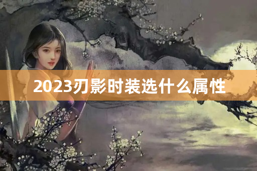 2023刃影时装选什么属性