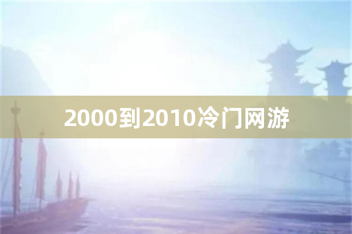 2000到2010冷门网游