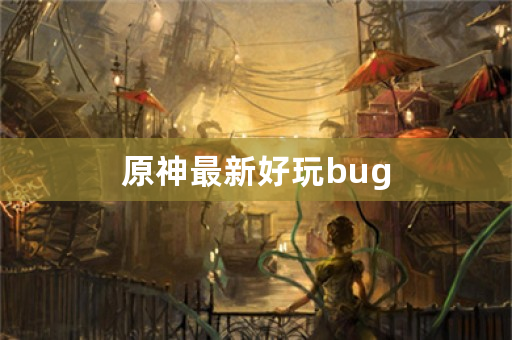 原神最新好玩bug