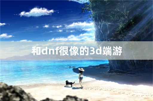 和dnf很像的3d端游