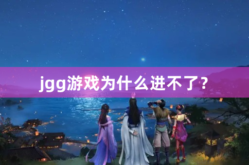 jgg游戏为什么进不了？